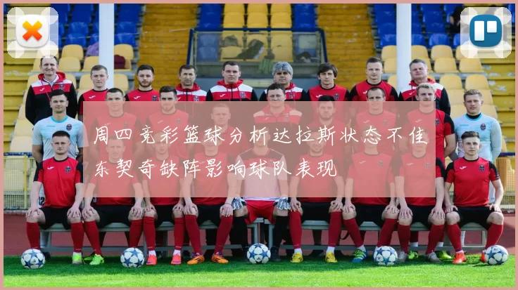 周四竞彩篮球分析达拉斯状态不佳东契奇缺阵影响球队表现