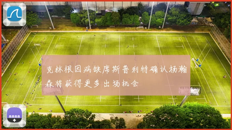 克林根因病缺席斯普利特确认杨瀚森将获得更多出场机会