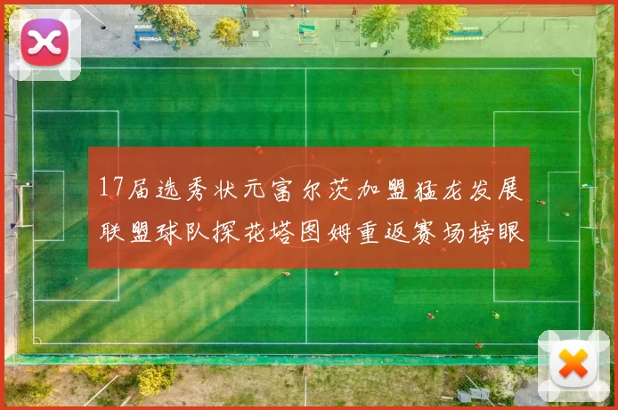17届选秀状元富尔茨加盟猛龙发展联盟球队探花塔图姆重返赛场榜眼球员无球可打