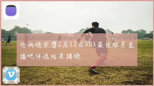 伦纳德荣膺2月12日NBA最佳球员直播吧评选结果揭晓