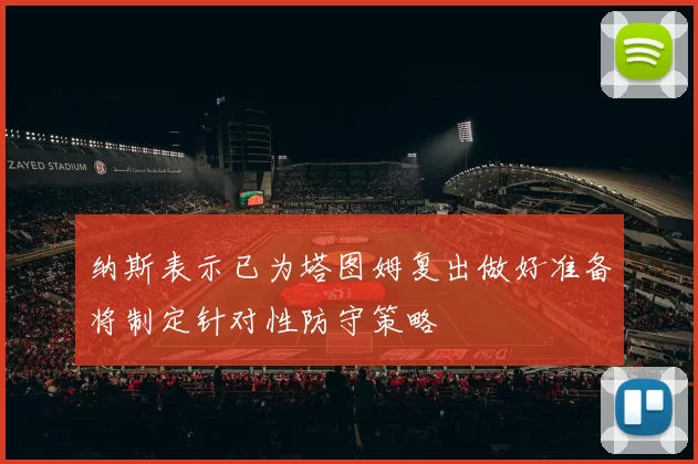 纳斯表示已为塔图姆复出做好准备将制定针对性防守策略