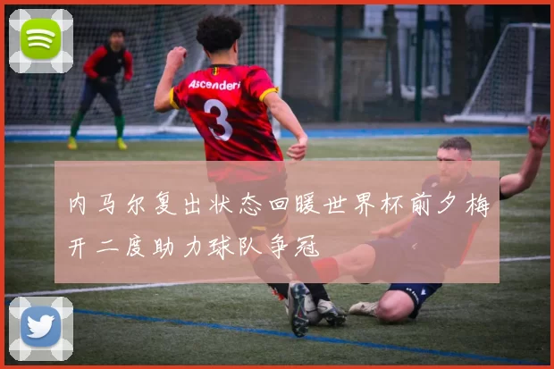 内马尔复出状态回暖世界杯前夕梅开二度助力球队争冠