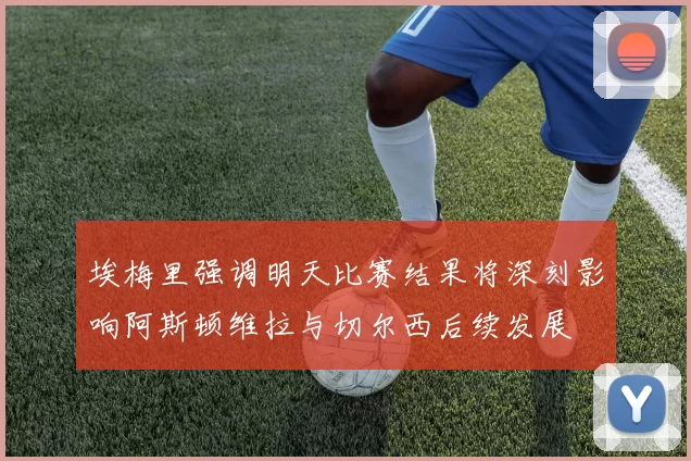 埃梅里强调明天比赛结果将深刻影响阿斯顿维拉与切尔西后续发展