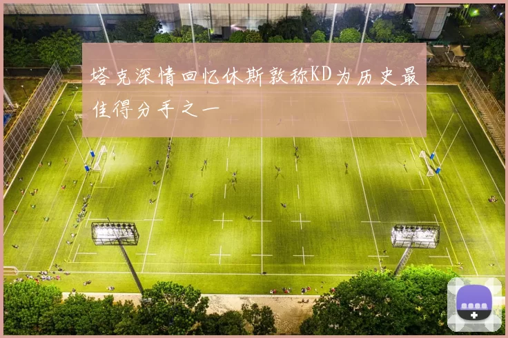 塔克深情回忆休斯敦称KD为历史最佳得分手之一