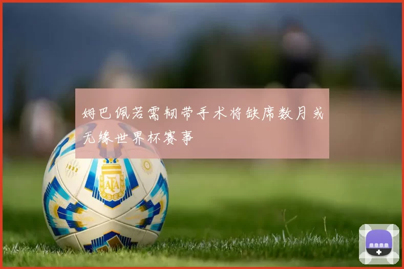 姆巴佩若需韧带手术将缺席数月或无缘世界杯赛事