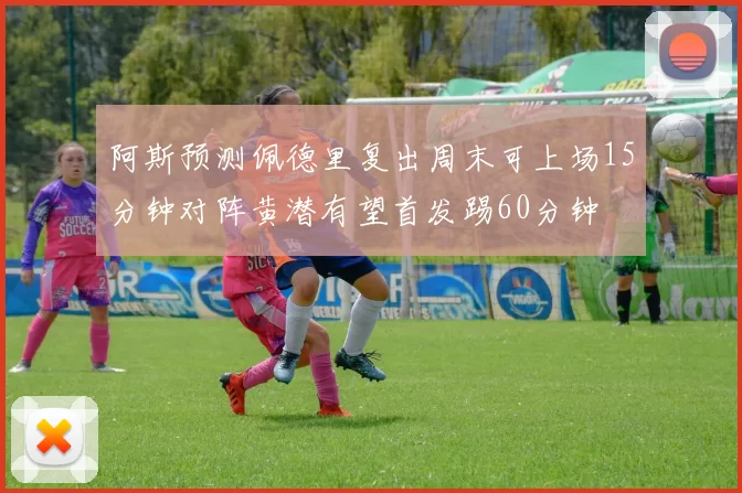 阿斯预测佩德里复出周末可上场15分钟对阵黄潜有望首发踢60分钟