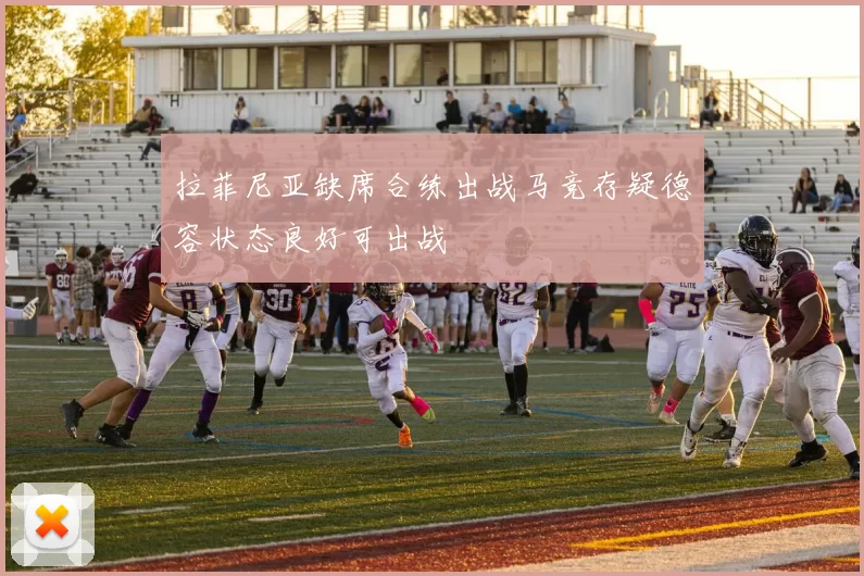 拉菲尼亚缺席合练出战马竞存疑德容状态良好可出战