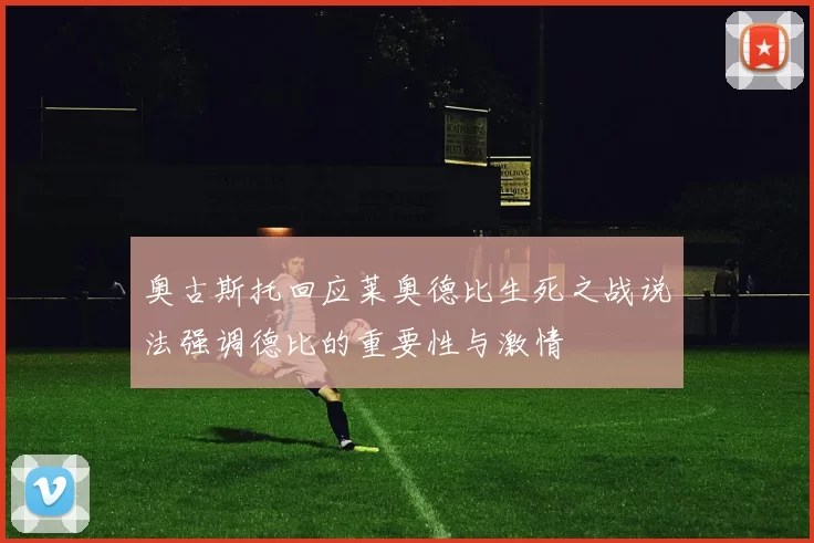 奥古斯托回应莱奥德比生死之战说法强调德比的重要性与激情