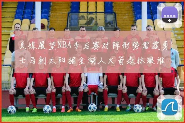 美媒展望NBA季后赛对阵形势雷霆勇士马刺太阳掘金湖人火箭森林狼谁能突围